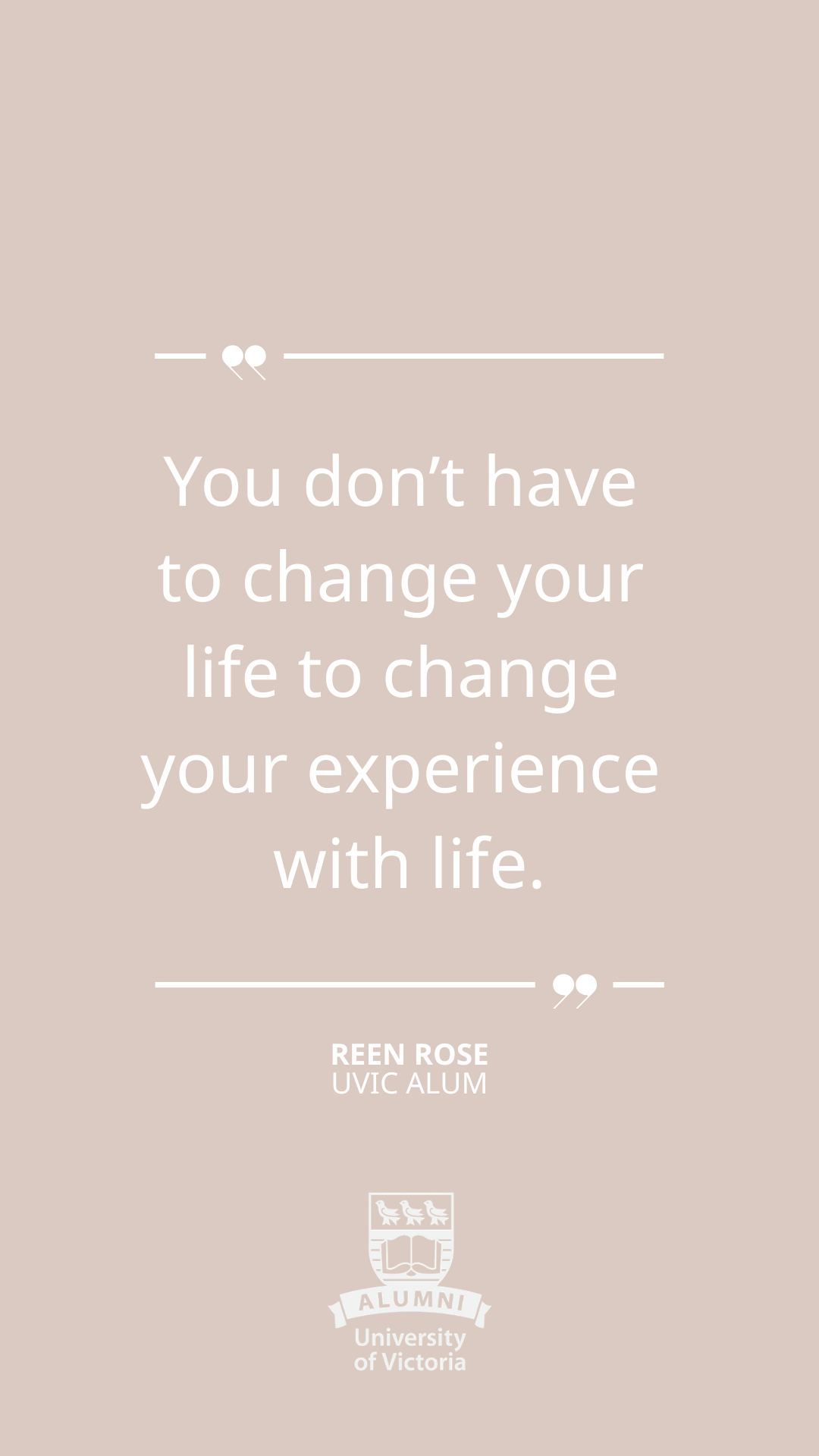 You don't have to change your life to change your experience with life. Quote from Reen.